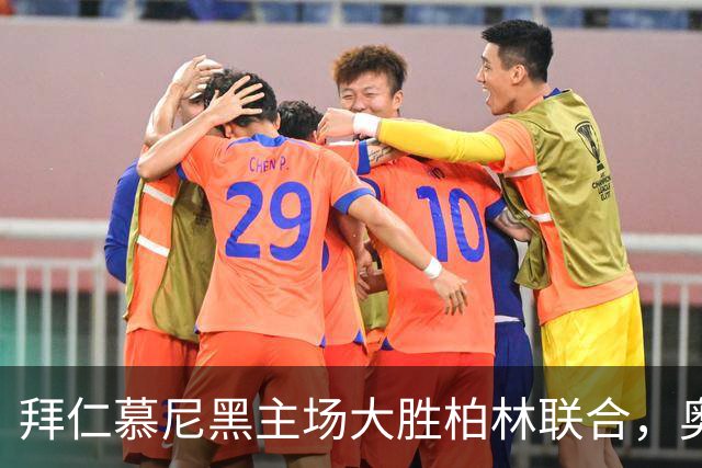 拜仁慕尼黑主场大胜柏林联合，奥利塞表现惊艳
